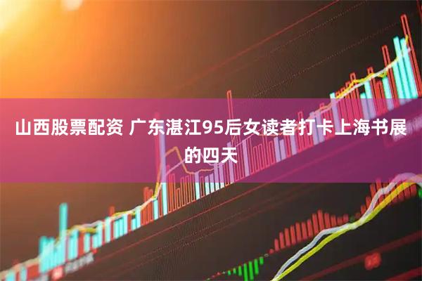 山西股票配资 广东湛江95后女读者打卡上海书展的四天